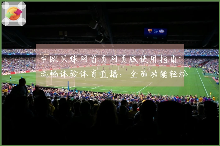 中欧买球网首页网页版使用指南：流畅体验体育直播，全面功能轻松掌握