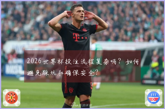 2026世界杯投注流程复杂吗？如何避免踩坑和确保安全？