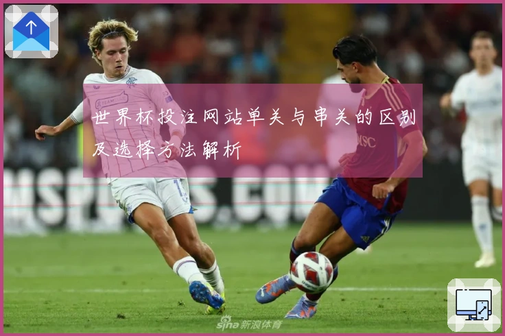 世界杯投注网站单关与串关的区别及选择方法解析