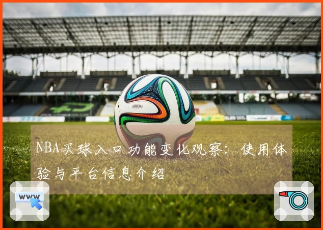 NBA买球入口功能变化观察：使用体验与平台信息介绍