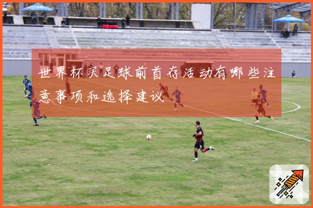 世界杯买足球前首存活动有哪些注意事项和选择建议