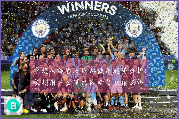 中超买球官方网站使用趋势分析：长期用户分享的体验与功能点评