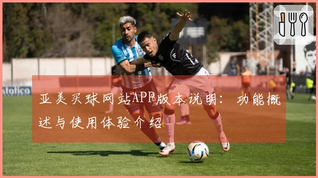 亚美买球网站APP版本说明：功能概述与使用体验介绍