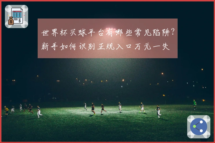 世界杯买球平台有哪些常见陷阱？新手如何识别正规入口万无一失