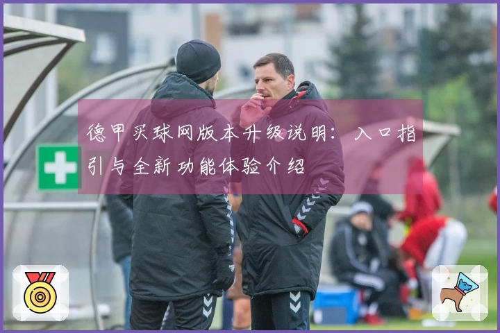 德甲买球网版本升级说明：入口指引与全新功能体验介绍
