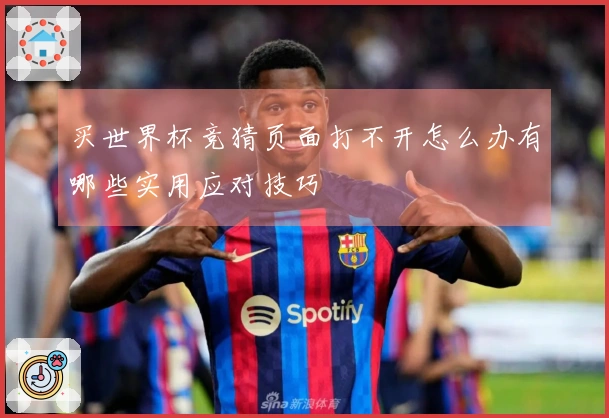 买世界杯竞猜页面打不开怎么办有哪些实用应对技巧
