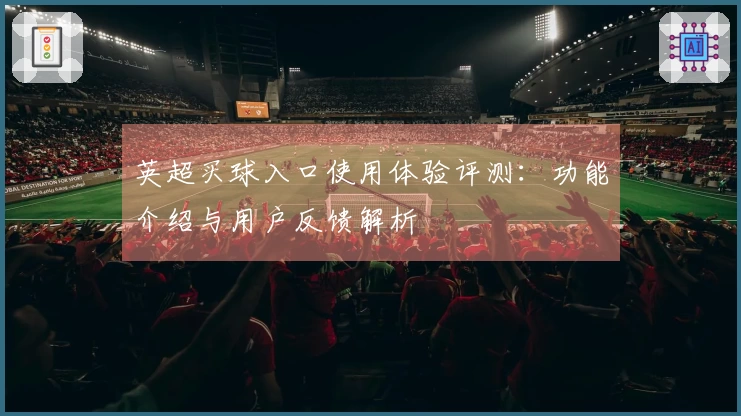 英超买球入口使用体验评测：功能介绍与用户反馈解析