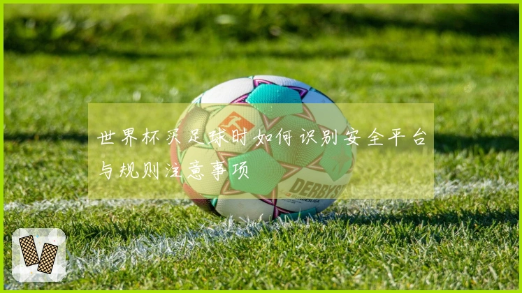 世界杯买足球时如何识别安全平台与规则注意事项