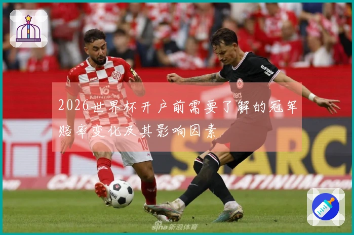 2026世界杯开户前需要了解的冠军赔率变化及其影响因素