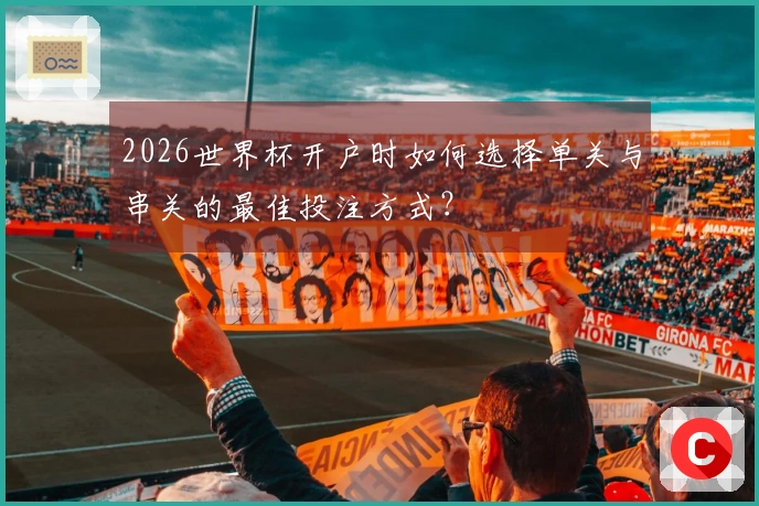 2026世界杯开户时如何选择单关与串关的最佳投注方式？