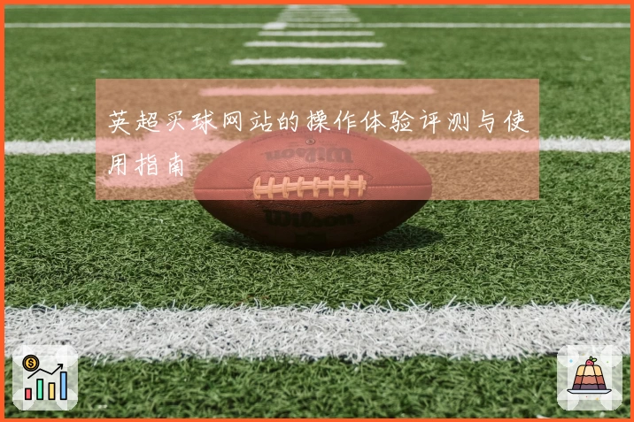 英超买球网站的操作体验评测与使用指南