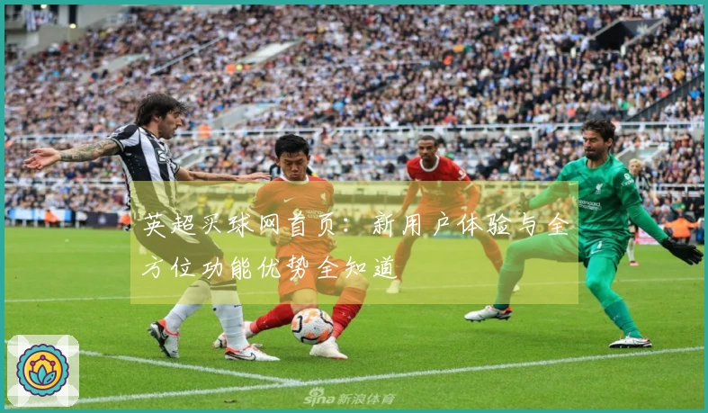 英超买球网首页：新用户体验与全方位功能优势全知道