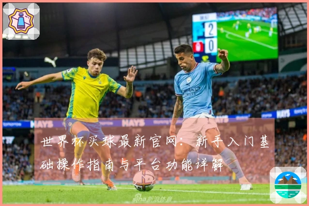 世界杯买球最新官网：新手入门基础操作指南与平台功能详解