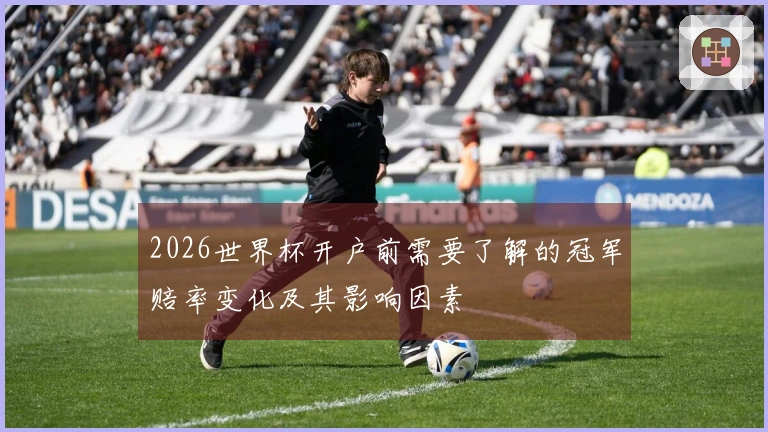 2026世界杯开户前需要了解的冠军赔率变化及其影响因素
