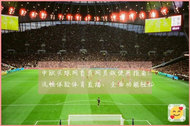 中欧买球网首页网页版使用指南：流畅体验体育直播，全面功能轻松掌握