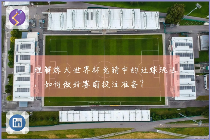 理解烽火世界杯竞猜中的让球玩法，如何做好赛前投注准备？